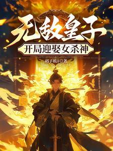 无敌皇子,开局迎娶女杀神 无敌皇子,开局迎娶女杀神