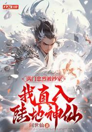 满门忠烈被抄家,我直入陆地神仙 满门忠烈被抄家,我直入陆地神仙